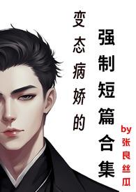 变态病娇的强制短篇合集最新章节列表