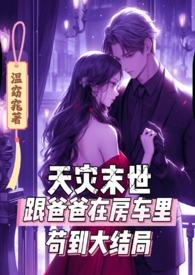 天灾末世跟爸爸在房车里苟到大结局最后