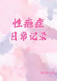 性瘾症日常记录(1v1)免费全文阅读_恋上