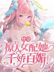 快穿撩人女配她千娇百媚最新章节列表