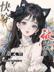 快穿在甜文里被大佬们亲哭txt