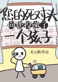 死对头向您投递了个孩子 作者姜云卿