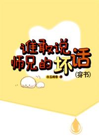 谁敢说师兄的坏话(穿书) 　　作者古玉闻香