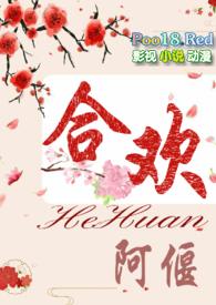 合欢(短篇H)(阿偃)-合欢(短篇H)全文阅