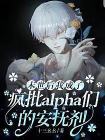 末世后我成了疯批alpha们的安抚剂-十三幺幺
