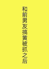 和前男友搞黄被抓之后西西
