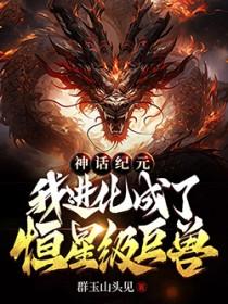 神话纪元我进化成了恒星级巨兽TXT免费