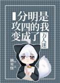 分明是攻四的我变成了万人迷谁是攻