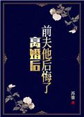 离婚后前夫她后悔了