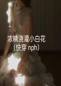 浓精浇灌小白花更新了吗
