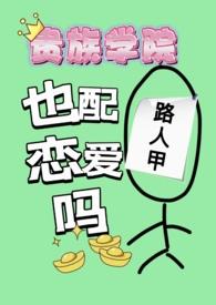贵族学院路人甲也配谈恋爱吗全文免费阅读