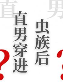 直男穿进虫族后番外txt