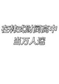 在韩式财阀高中当万人迷by花个螺免费阅读