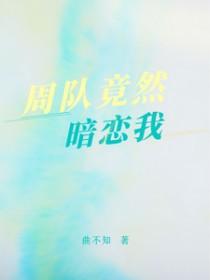 周队竟然暗恋我全文免费阅读