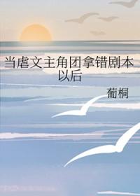 虐文主角团拿错剧本以后