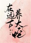 远古养大蛇by蛛于